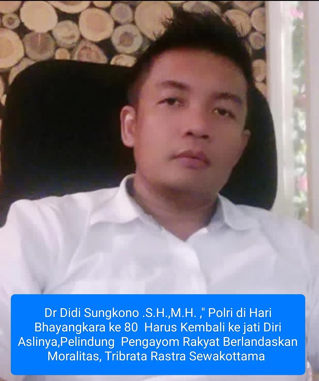 Dr Didi Sungkono .S.H.,M.H. ," Polri di Hari Bhayangkara ke 80 Harus Kembali ke jati Diri Aslinya,Pelindung Pengayom Rakyat Berlandaskan Moralitas, Tribrata Rastra Sewakottama