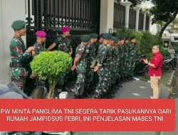 IPW MINTA PANGLIMA TNI SEGERA TARIK PASUKANNYA DARI RUMAH JAMPIDSUS FEBRI , INI PENJELASAN MABES TNI