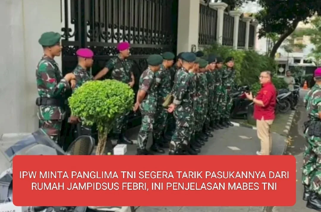 IPW MINTA PANGLIMA TNI SEGERA TARIK PASUKANNYA DARI RUMAH JAMPIDSUS FEBRI , INI PENJELASAN MABES TNI