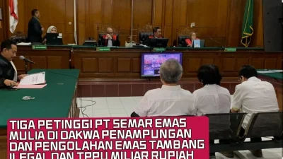 TIGA PETINGGI PT SEMAR EMAS MULIA DI DAKWA PENAMPUNGAN DAN PENGOLAHAN EMAS TAMBANG ILEGAL DAN TPPU MILIAR RUPIAH