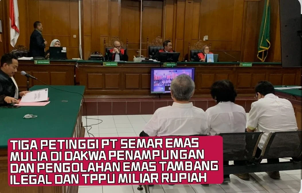 TIGA PETINGGI PT SEMAR EMAS MULIA DI DAKWA PENAMPUNGAN DAN PENGOLAHAN EMAS TAMBANG ILEGAL DAN TPPU MILIAR RUPIAH